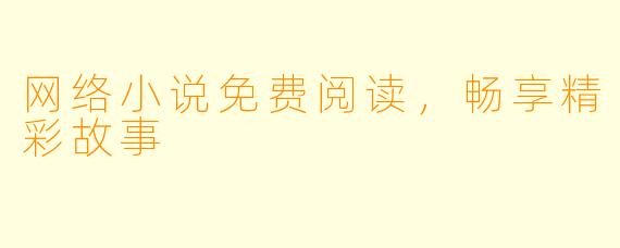 网络小说免费阅读，畅享精彩故事