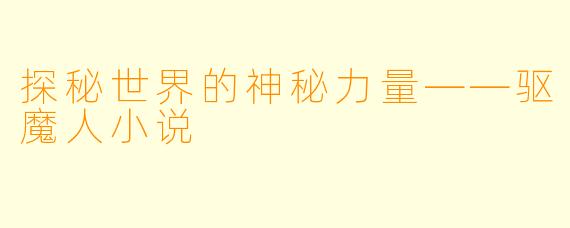 探秘世界的神秘力量——驱魔人小说