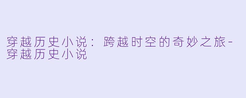 穿越历史小说:跨越时空的奇妙之旅