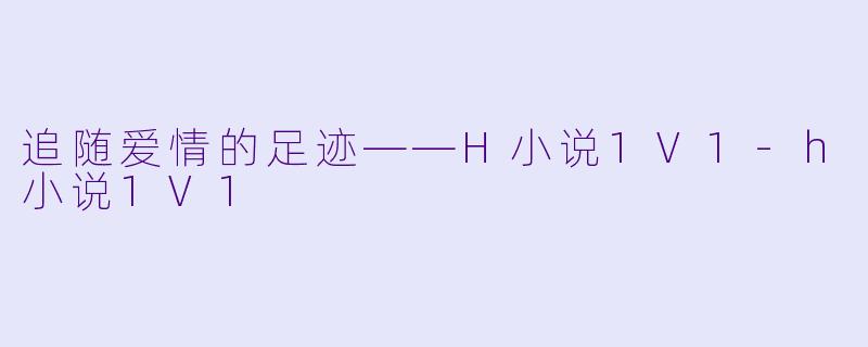 追随爱情的足迹——H小说1V1-h小说1V1
