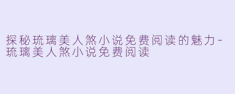 探秘琉璃美人煞小说免费阅读的魅力