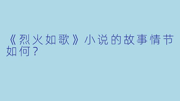《烈火如歌》小说的故事情节如何？