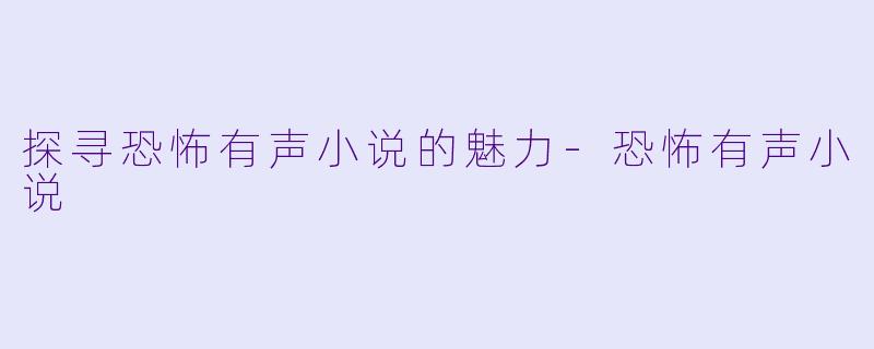 探寻恐怖有声小说的魅力-恐怖有声小说