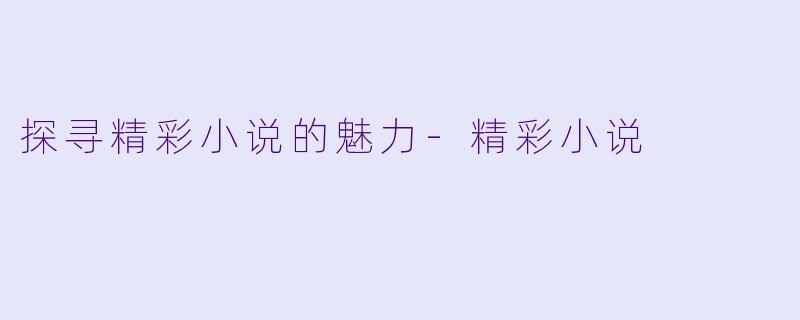 探寻精彩小说的魅力-精彩小说