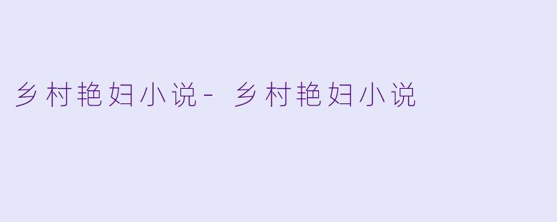 乡村艳妇小说-乡村艳妇小说