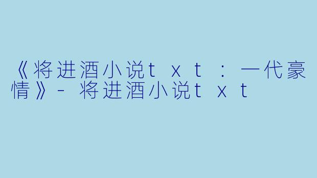 《将进酒小说txt：一代豪情》-将进酒小说txt