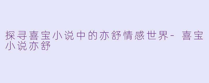 探寻喜宝小说中的亦舒情感世界-喜宝小说亦舒