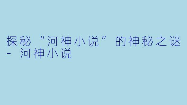 探秘“河神小说”的神秘之谜-河神小说