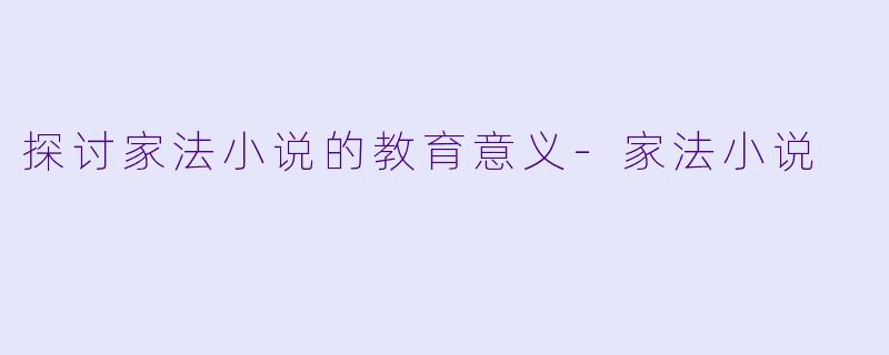 探讨家法小说的教育意义-家法小说