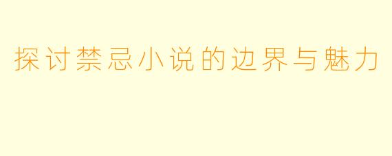 探讨禁忌小说的边界与魅力