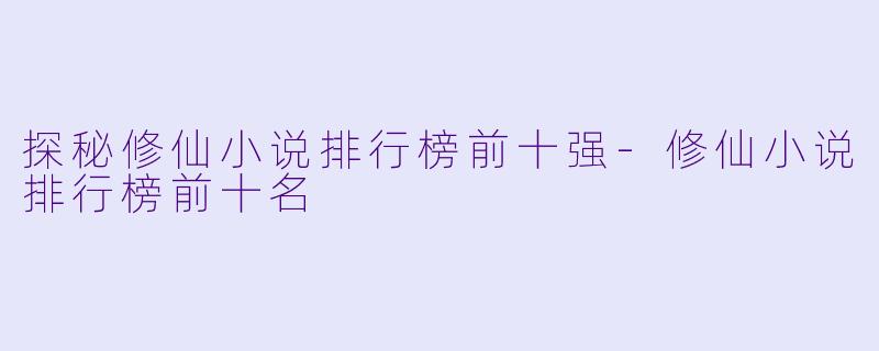 探秘修仙小说排行榜前十强-修仙小说排行榜前十名