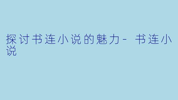 探讨书连小说的魅力-书连小说