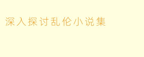 深入探讨乱伦小说集