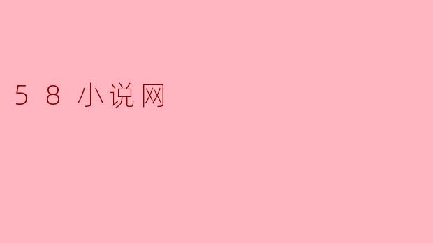 探秘58小说网:让阅读成为一种享受
