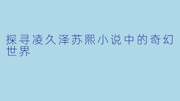 探寻凌久泽苏熙小说中的奇幻世界