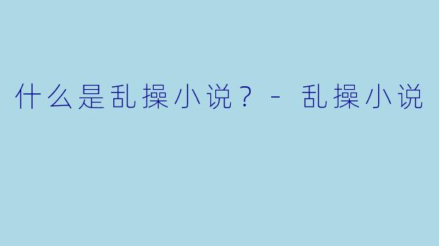 什么是乱操小说？