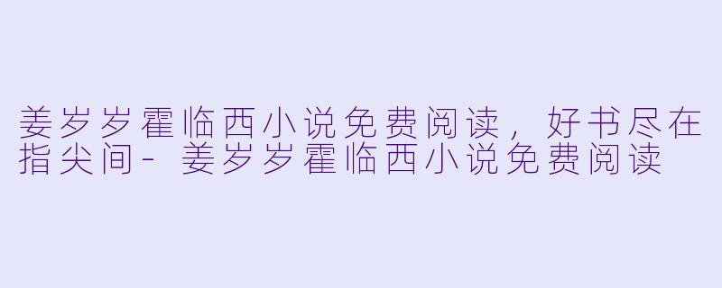 姜岁岁霍临西小说免费阅读，好书尽在指尖间-姜岁岁霍临西小说免费阅读