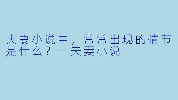 夫妻小说中，常常出现的情节是什么？