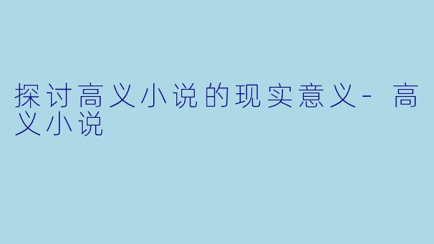探讨高义小说的现实意义-高义小说