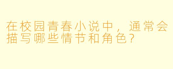 在校园青春小说中，通常会描写哪些情节和角色?