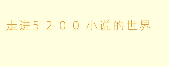 走进5200小说的世界
