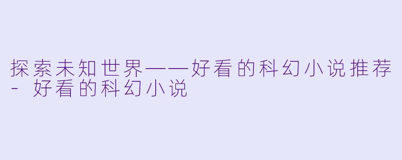 探索未知世界——好看的科幻小说推荐