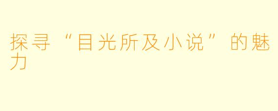 探寻“目光所及小说”的魅力