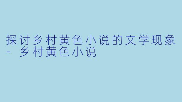 探讨乡村黄色小说的文学现象-乡村黄色小说
