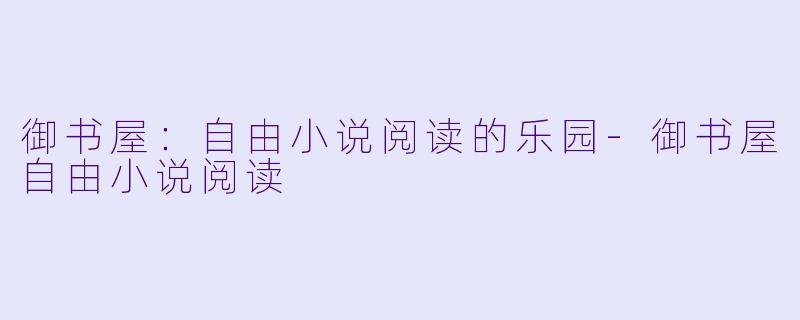 御书屋：自由小说阅读的乐园-御书屋自由小说阅读
