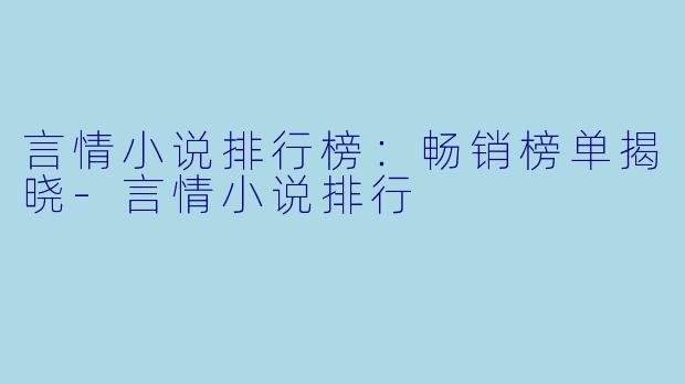 言情小说排行榜：畅销榜单揭晓-言情小说排行