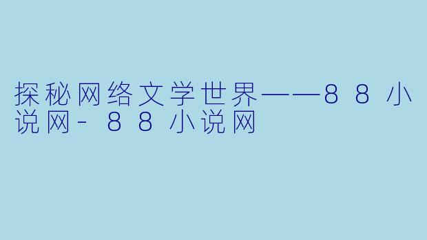 探秘网络文学世界——88小说网-88小说网