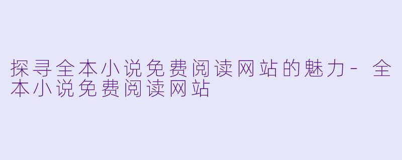 探寻全本小说免费阅读网站的魅力