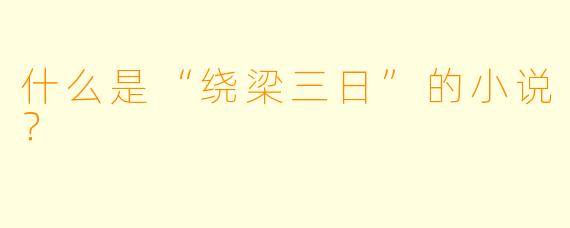 什么是“绕梁三日”的小说？
