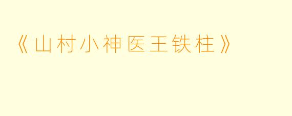 《山村小神医王铁柱》