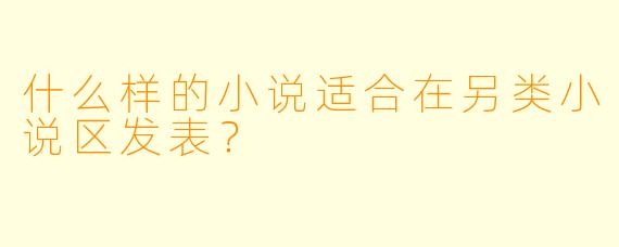什么样的小说适合在另类小说区发表？