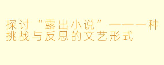 探讨“露出小说”——一种挑战与反思的文艺形式