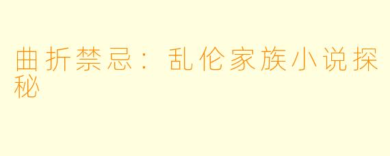 曲折禁忌：乱伦家族小说探秘