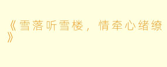 《雪落听雪楼，情牵心绪缭》