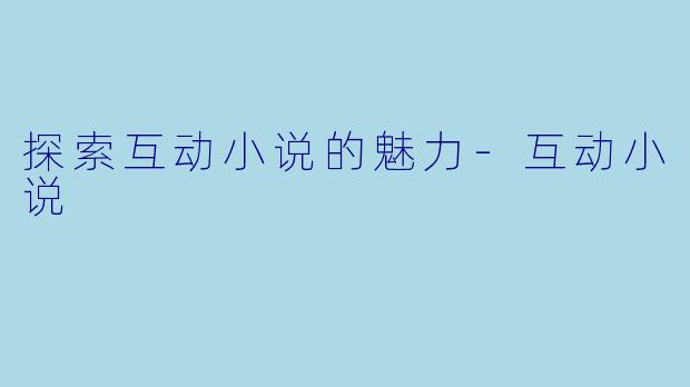 探索互动小说的魅力-互动小说