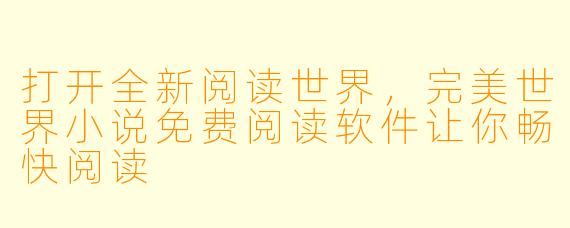 打开全新阅读世界，完美世界小说免费阅读软件让你畅快阅读