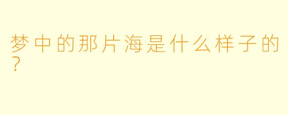 梦中的那片海是什么样子的？