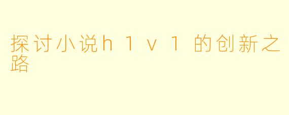 探讨小说h1v1的创新之路