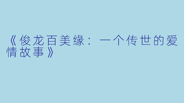 《俊龙百美缘：一个传世的爱情故事》