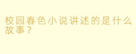 校园春色小说讲述的是什么故事？