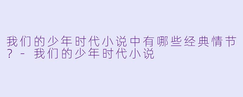我们的少年时代小说中有哪些经典情节？