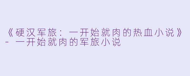《硬汉军旅:一开始就肉的热血小说》