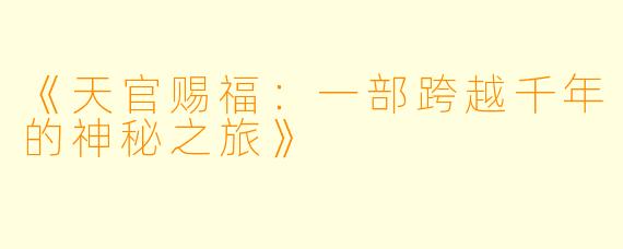 《天官赐福：一部跨越千年的神秘之旅》