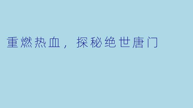 重燃热血，探秘绝世唐门