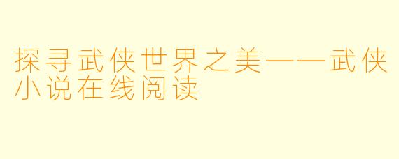探寻武侠世界之美——武侠小说在线阅读