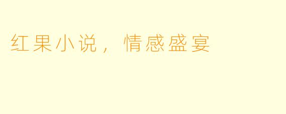 红果小说，情感盛宴